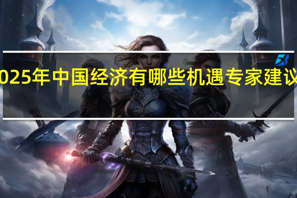2025年中国经济有哪些机遇 专家建议引关注