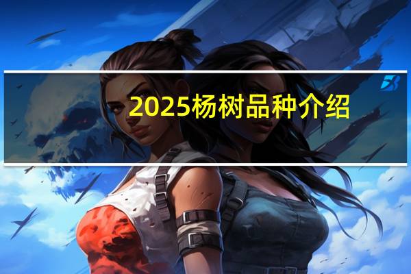 2025杨树品种介绍