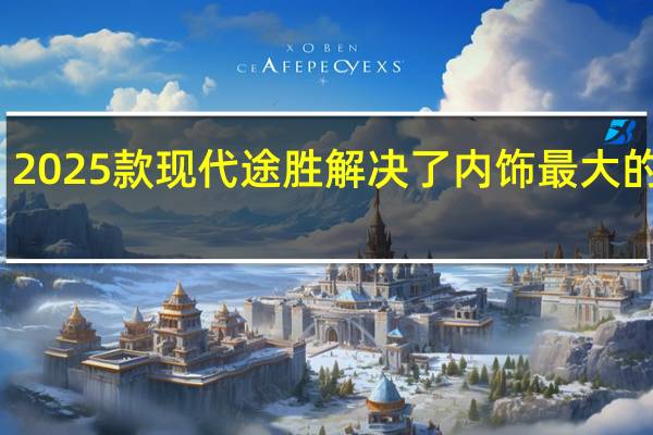 2025款现代途胜解决了内饰最大的问题