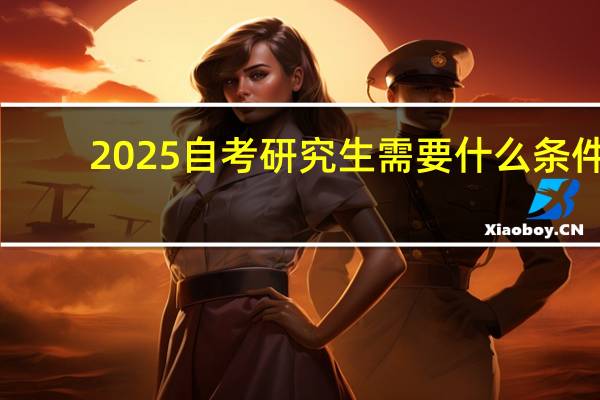 2025自考研究生需要什么条件