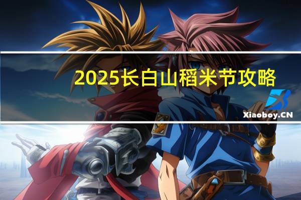 2025长白山稻米节攻略