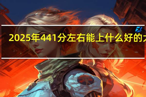 2025年441分左右能上什么好的大学