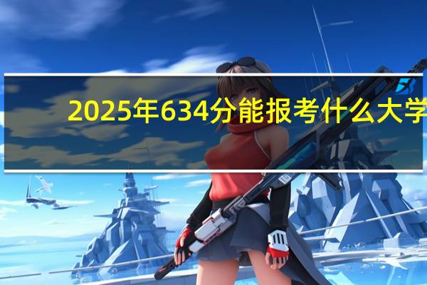 2025年634分能报考什么大学