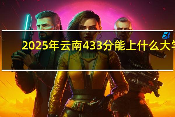 2025年云南433分能上什么大学