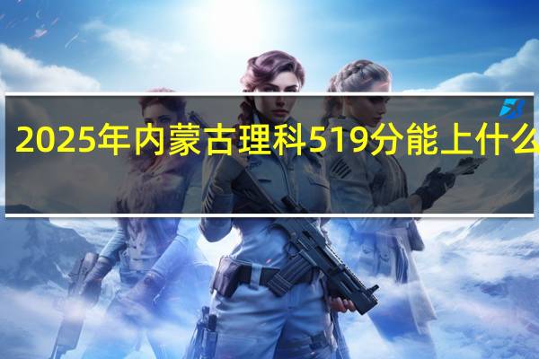 2025年内蒙古理科519分能上什么大学