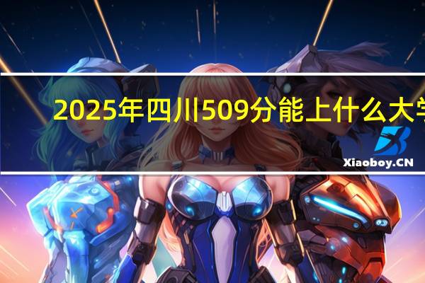 2025年四川509分能上什么大学