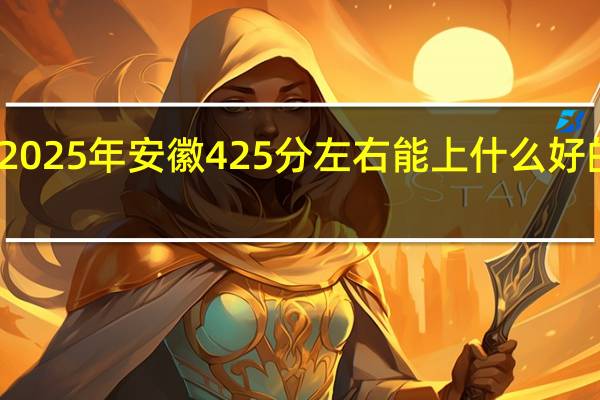 2025年安徽425分左右能上什么好的大学