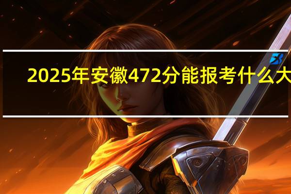 2025年安徽472分能报考什么大学