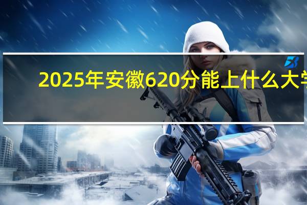 2025年安徽620分能上什么大学