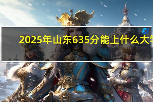 2025年山东635分能上什么大学
