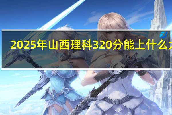 2025年山西理科320分能上什么大学