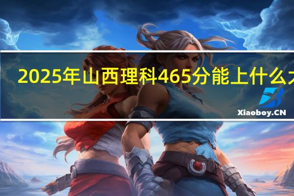2025年山西理科465分能上什么大学