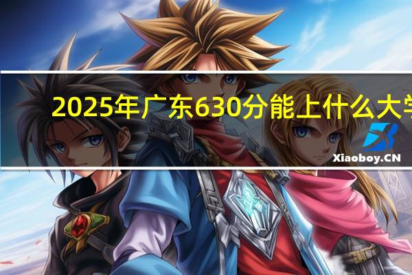 2025年广东630分能上什么大学