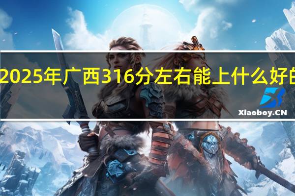 2025年广西316分左右能上什么好的大学