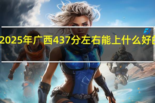 2025年广西437分左右能上什么好的大学