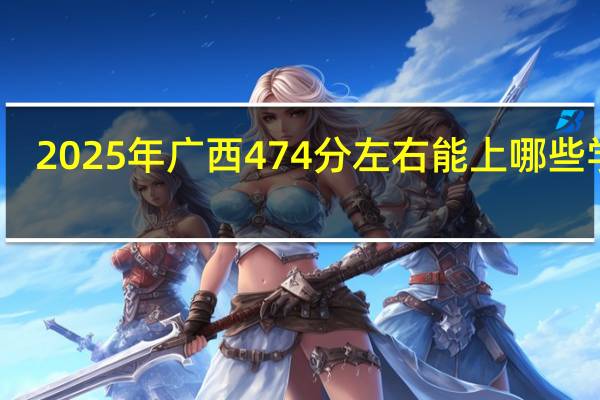 2025年广西474分左右能上哪些学校