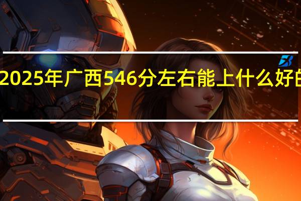 2025年广西546分左右能上什么好的大学