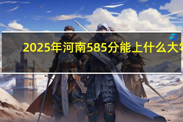 2025年河南585分能上什么大学