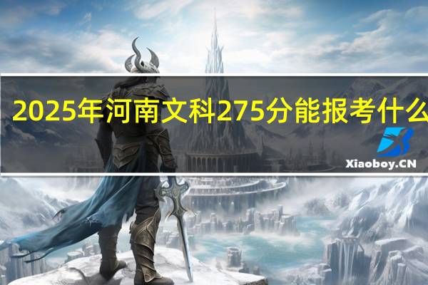 2025年河南文科275分能报考什么大学