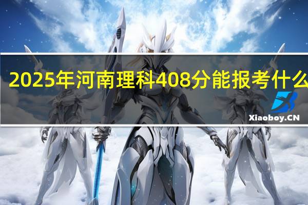 2025年河南理科408分能报考什么大学