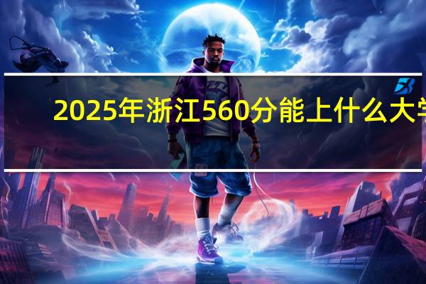 2025年浙江560分能上什么大学