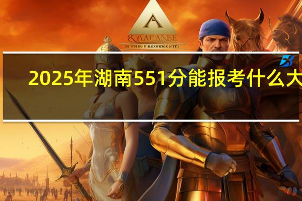 2025年湖南551分能报考什么大学