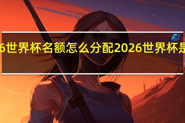 2026世界杯名额怎么分配 2026世界杯是哪个国家