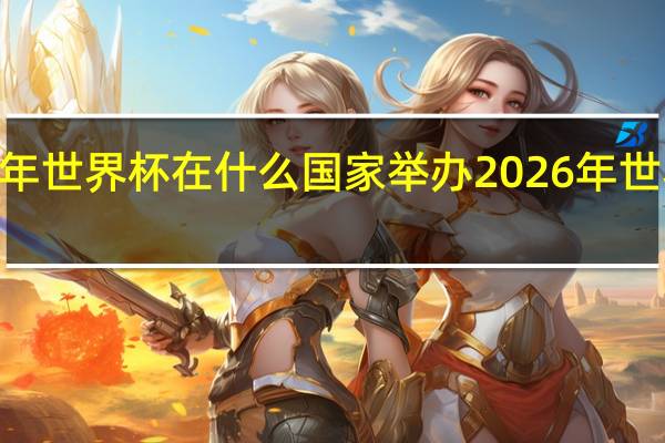 2026年世界杯在什么国家举办 2026年世界杯中国队