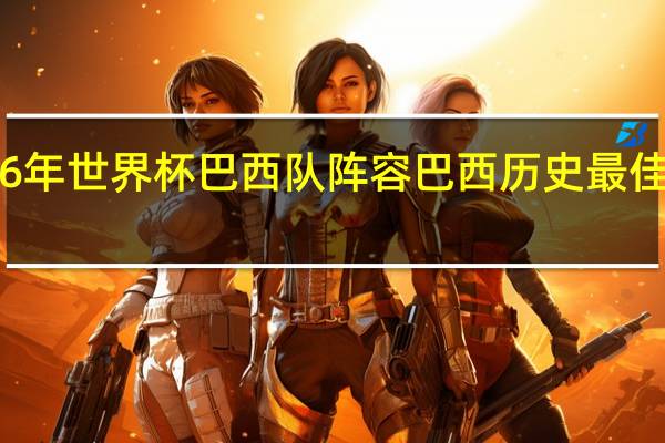 2026年世界杯巴西队阵容 巴西历史最佳23人阵容