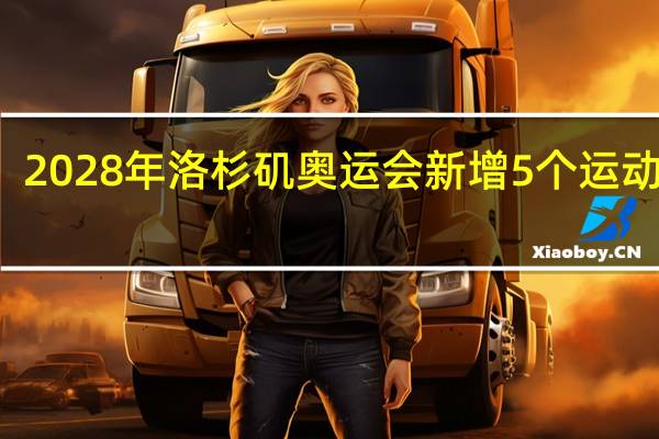 2028年洛杉矶奥运会新增5个运动项目