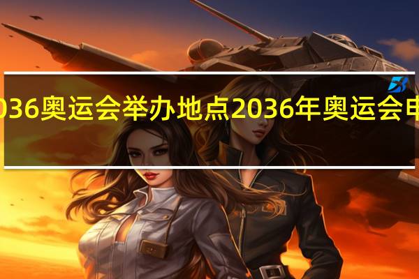 2036奥运会举办地点 2036年奥运会申办城市