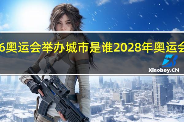 2036奥运会举办城市是谁 2028年奥运会主办城市