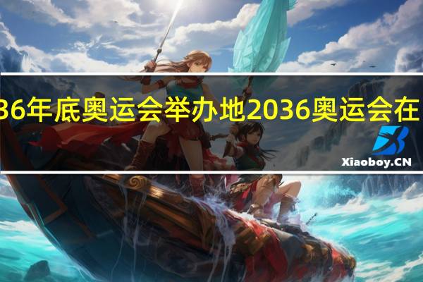 2036年底奥运会举办地 2036奥运会在哪个国家