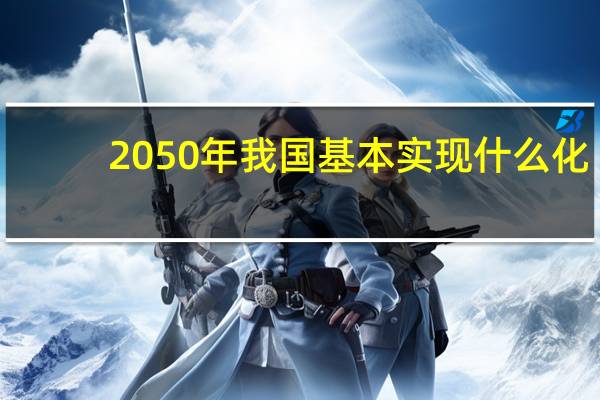 2050年我国基本实现什么化