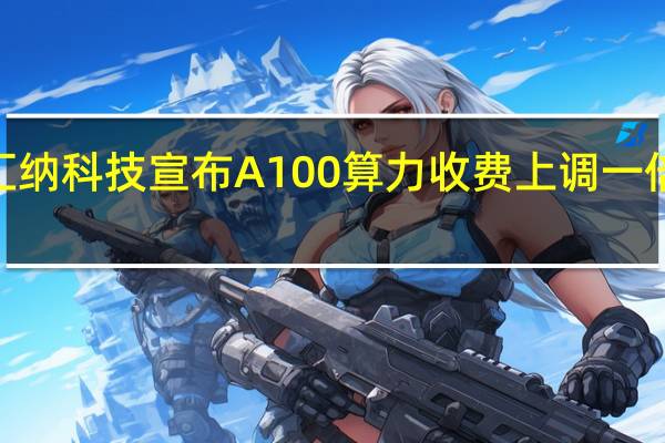 20CM涨停！汇纳科技宣布A100算力收费上调一倍 业内直呼“太夸张”