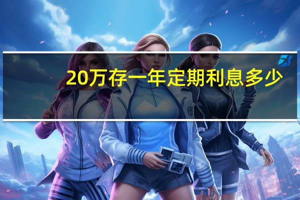 20万存一年定期利息多少