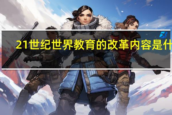 21世纪世界教育的改革内容是什么