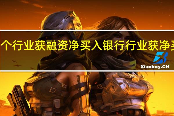 21个行业获融资净买入银行行业获净买入最多