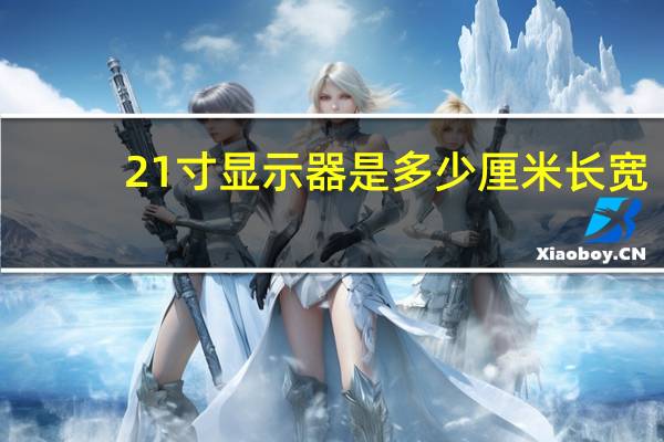 21寸显示器是多少厘米 长宽（21寸是多少厘米）