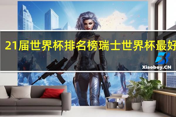 21届世界杯排名榜 瑞士世界杯最好排名