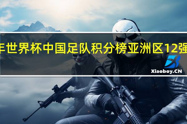 21年世界杯中国足队积分榜 亚洲区12强赛积分榜