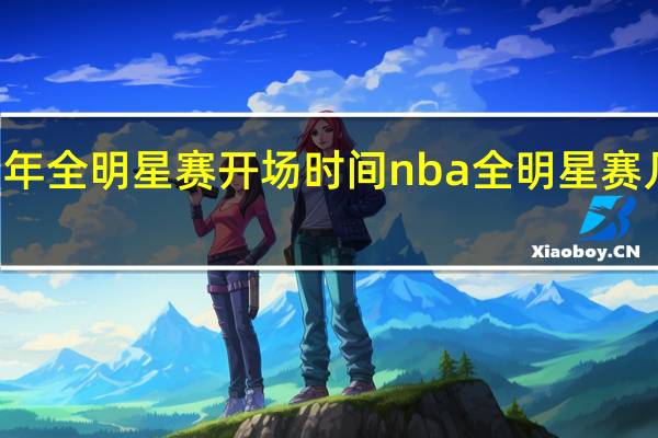 21年全明星赛开场时间 nba全明星赛几点开始