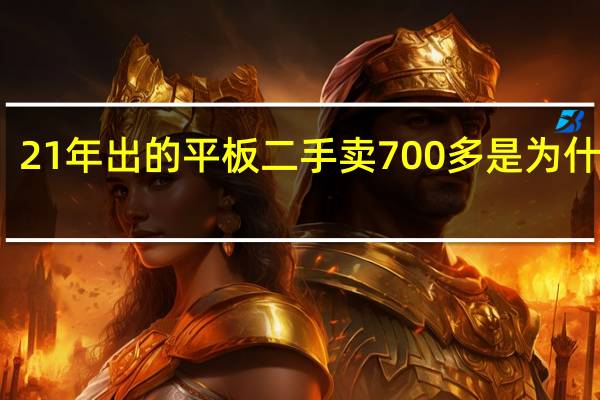 21年出的平板二手卖700多是为什么呢