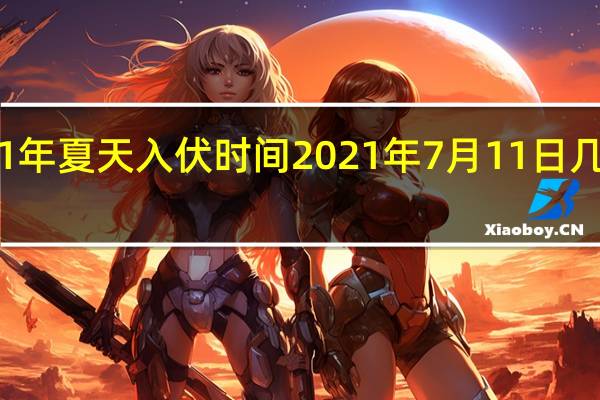 21年夏天入伏时间 2021年7月11日几点入伏