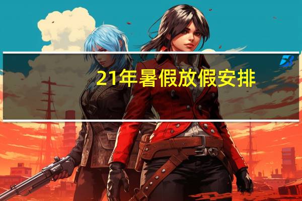 21年暑假放假安排