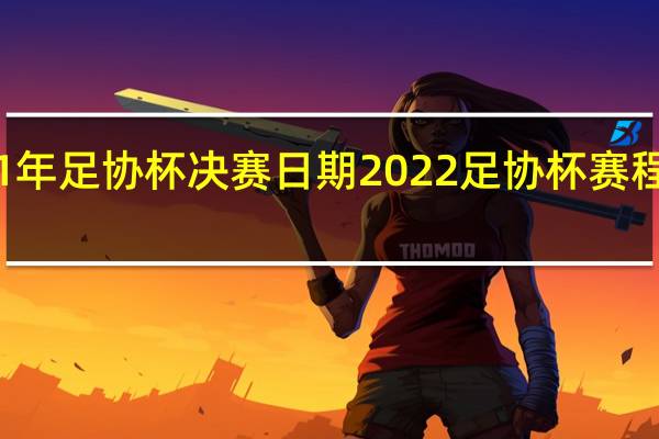 21年足协杯决赛日期 2022足协杯赛程时间表