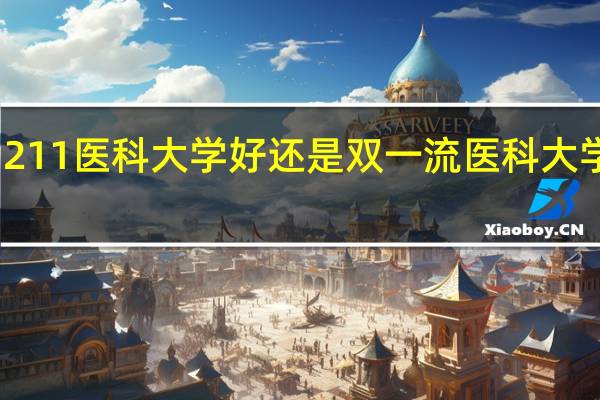 211医科大学好还是双一流医科大学好呢