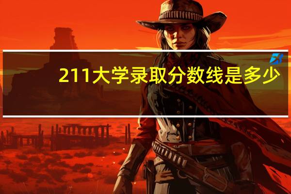 211大学录取分数线是多少