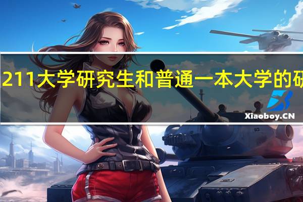 211大学研究生和普通一本大学的研究生，到底有啥区别