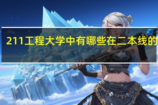 211工程大学中有哪些在二本线的大学